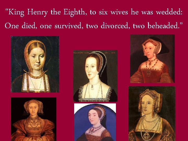 "King Henry the Eighth, to six wives he was wedded: One died, one survived,