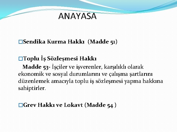 ANAYASA �Sendika Kurma Hakkı (Madde 51) �Toplu İş Sözleşmesi Hakkı Madde 53 - İşçiler