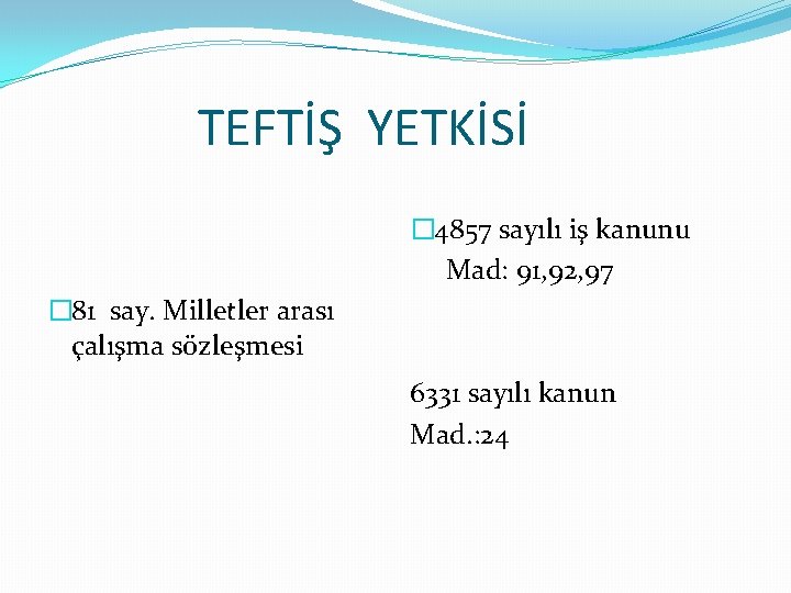 TEFTİŞ YETKİSİ � 4857 sayılı iş kanunu Mad: 91, 92, 97 � 81 say.