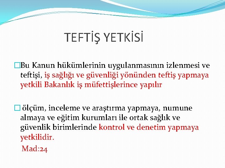 TEFTİŞ YETKİSİ �Bu Kanun hükümlerinin uygulanmasının izlenmesi ve teftişi, iş sağlığı ve güvenliği yönünden