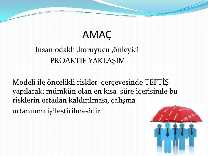 AMAÇ İnsan odaklı , koruyucu , önleyici PROAKTİF YAKLAŞIM Modeli ile öncelikli riskler çerçevesinde