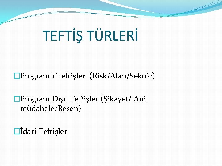 TEFTİŞ TÜRLERİ �Programlı Teftişler (Risk/Alan/Sektör) �Program Dışı Teftişler (Şikayet/ Ani müdahale/Resen) �İdari Teftişler 