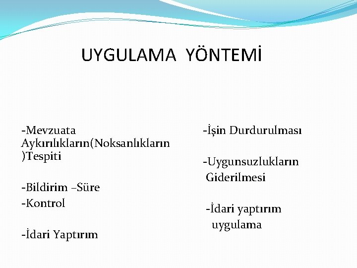 UYGULAMA YÖNTEMİ -Mevzuata Aykırılıkların(Noksanlıkların )Tespiti -Bildirim –Süre -Kontrol -İdari Yaptırım -İşin Durdurulması -Uygunsuzlukların Giderilmesi