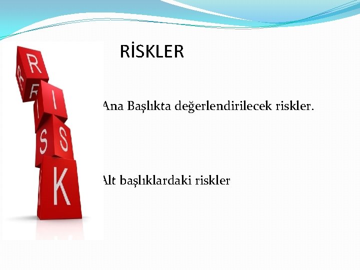 RİSKLER � � Ana başlıkta de. Ana Başlıkta değerlendirilecek riskler. � Alt başlıklardaki riskler