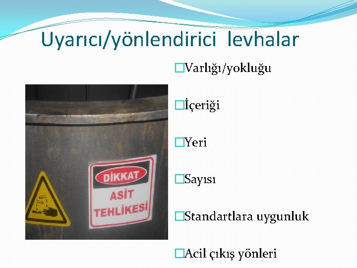 Uyarıcı/yönlendirici levhalar �Varlığı/yokluğu �İçeriği �Yeri �Sayısı �Standartlara uygunluk �Acil çıkış yönleri 