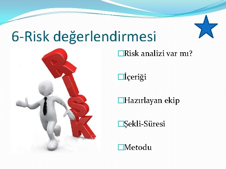 6 -Risk değerlendirmesi �Risk analizi var mı? �İçeriği �Hazırlayan ekip �Şekli-Süresi �Metodu 