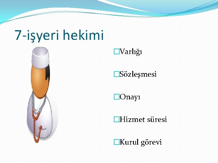 7 -işyeri hekimi �Varlığı �Sözleşmesi �Onayı �Hizmet süresi �Kurul görevi 