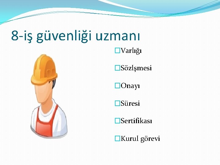 8 -iş güvenliği uzmanı �Varlığı �Sözlşmesi �Onayı �Süresi �Sertifikası �Kurul görevi 