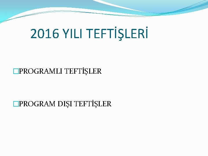 2016 YILI TEFTİŞLERİ �PROGRAMLI TEFTİŞLER �PROGRAM DIŞI TEFTİŞLER 