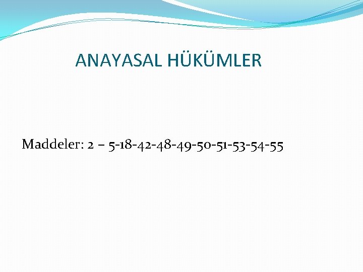 ANAYASAL HÜKÜMLER Maddeler: 2 – 5 -18 -42 -48 -49 -50 -51 -53 -54