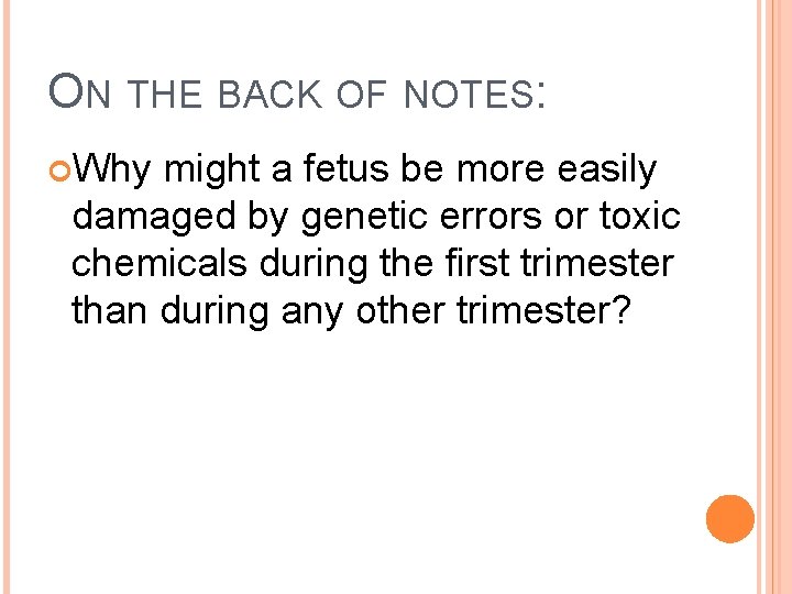 ON THE BACK OF NOTES: Why might a fetus be more easily damaged by