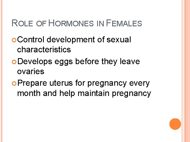 ROLE OF HORMONES IN FEMALES Control development of sexual characteristics Develops eggs before they