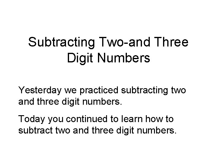 Subtracting Two-and Three Digit Numbers Yesterday we practiced subtracting two and three digit numbers.