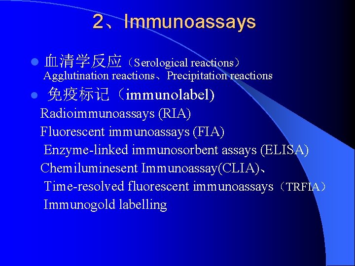 2、Immunoassays l 血清学反应（Serological reactions） Agglutination reactions、Precipitation reactions l 免疫标记（immunolabel) Radioimmunoassays (RIA) Fluorescent immunoassays (FIA)