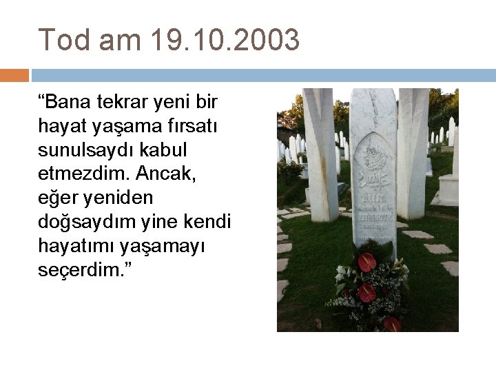 Tod am 19. 10. 2003 “Bana tekrar yeni bir hayat yaşama fırsatı sunulsaydı kabul