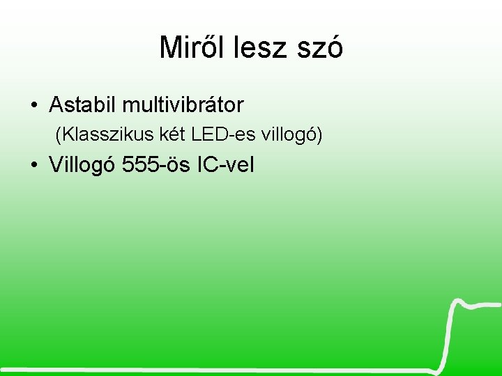 Miről lesz szó • Astabil multivibrátor (Klasszikus két LED-es villogó) • Villogó 555 -ös