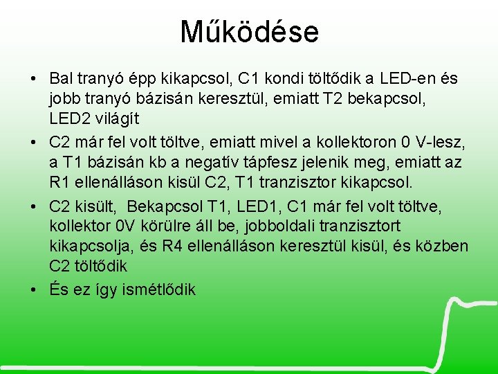 Működése • Bal tranyó épp kikapcsol, C 1 kondi töltődik a LED-en és jobb