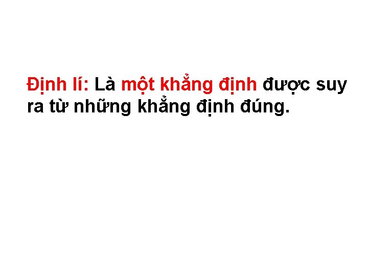 Định lí: Là một khẳng định được suy ra từ những khẳng định đúng.