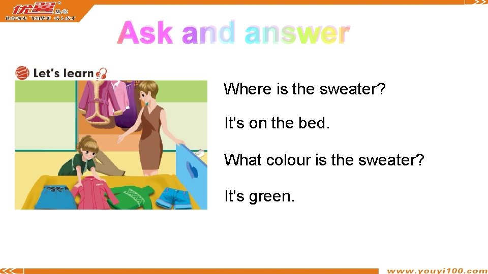 Ask and answer Where is the sweater? It's on the bed. What colour is