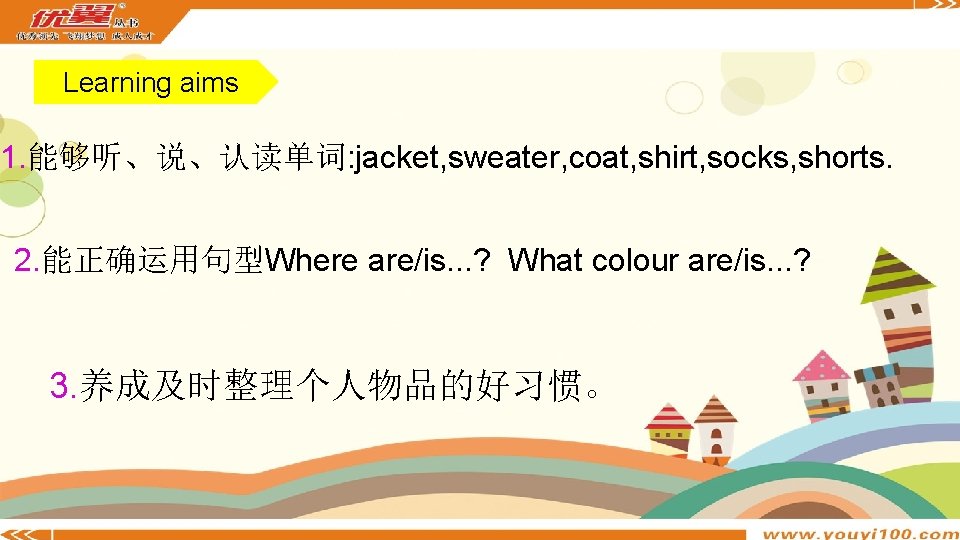Learning aims 1. 能够听、说、认读单词: jacket, sweater, coat, shirt, socks, shorts. 2. 能正确运用句型Where are/is. .