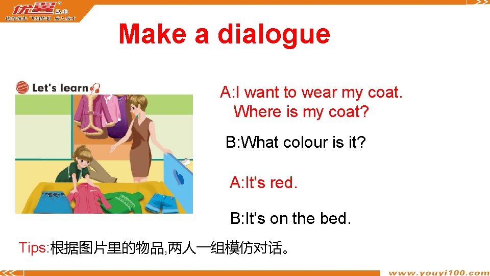 Make a dialogue A: I want to wear my coat. Where is my coat?