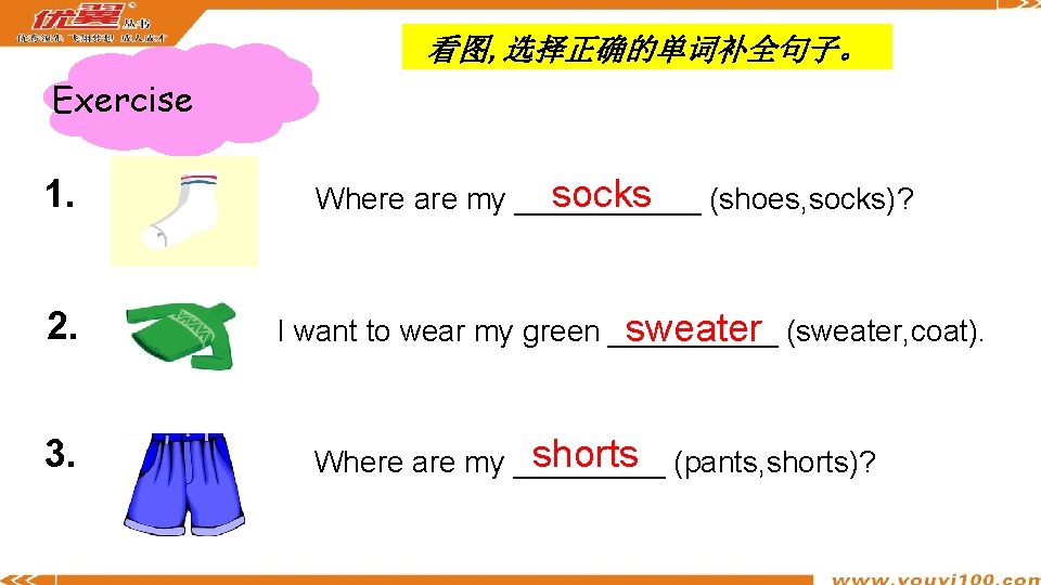 看图, 选择正确的单词补全句子。 Exercise 1. 2. 3. socks (shoes, socks)? Where are my ______ I