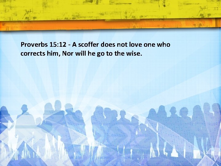 Proverbs 15: 12 - A scoffer does not love one who corrects him, Nor