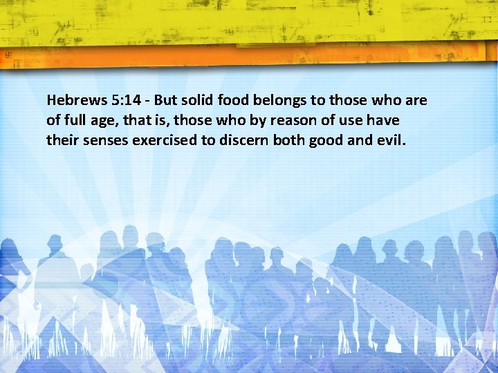 Hebrews 5: 14 - But solid food belongs to those who are of full