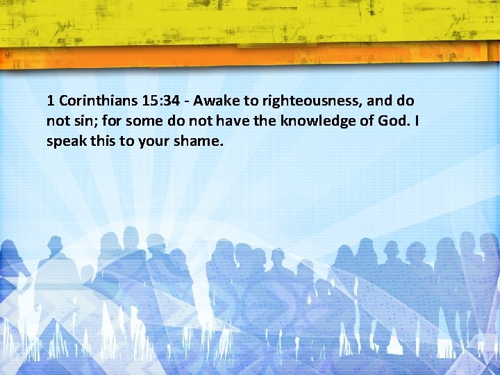 1 Corinthians 15: 34 - Awake to righteousness, and do not sin; for some