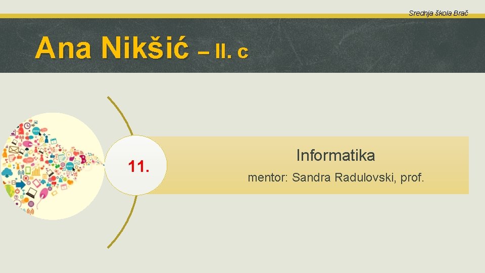 Srednja škola Brač Ana Nikšić – II. c 11. Informatika mentor: Sandra Radulovski, prof.