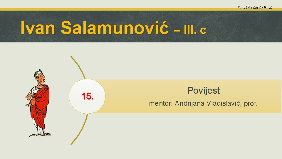 Srednja škola Brač Ivan Salamunović – III. c 15. Povijest mentor: Andrijana Vladislavić, prof.
