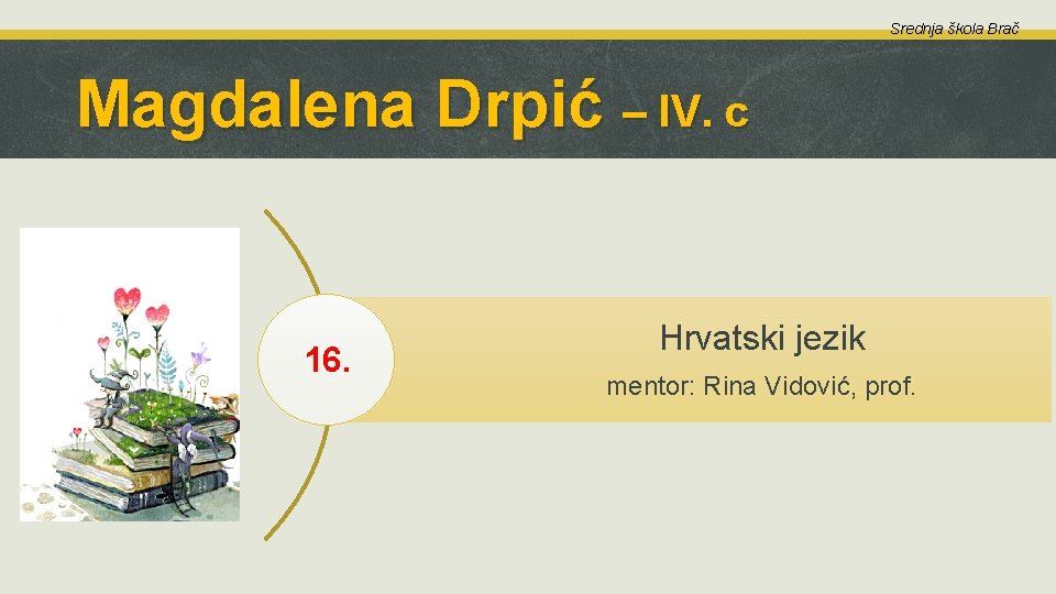 Srednja škola Brač Magdalena Drpić – IV. c 16. Hrvatski jezik mentor: Rina Vidović,