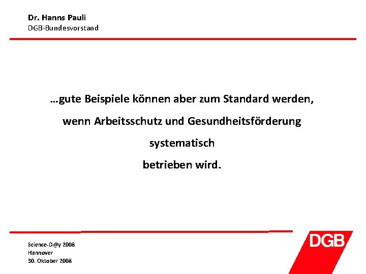 Dr. Hanns Pauli DGB-Bundesvorstand …gute Beispiele können aber zum Standard werden, wenn Arbeitsschutz und