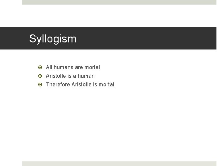 Syllogism All humans are mortal Aristotle is a human Therefore Aristotle is mortal 