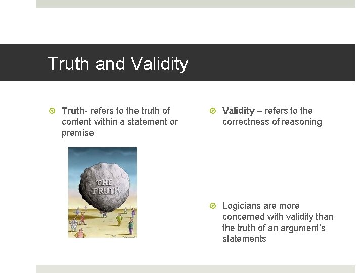 Truth and Validity Truth- refers to the truth of content within a statement or