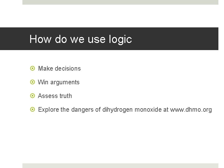 How do we use logic Make decisions Win arguments Assess truth Explore the dangers