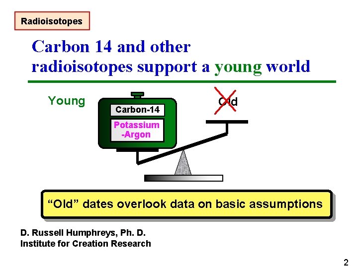 Radioisotopes Carbon 14 and other radioisotopes support a young world Young Carbon-14 Old Potassium