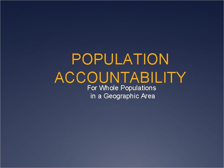 POPULATION ACCOUNTABILITY For Whole Populations in a Geographic Area 