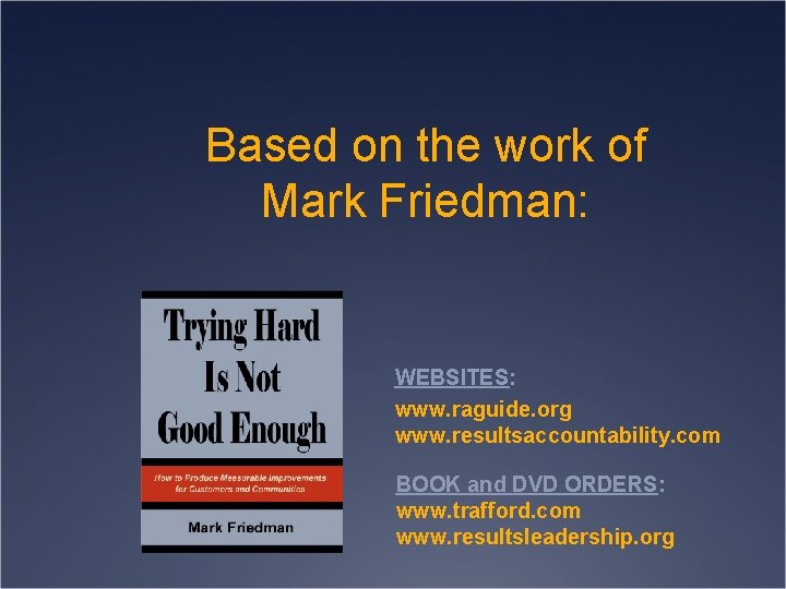 Based on the work of Mark Friedman: WEBSITES: www. raguide. org www. resultsaccountability. com