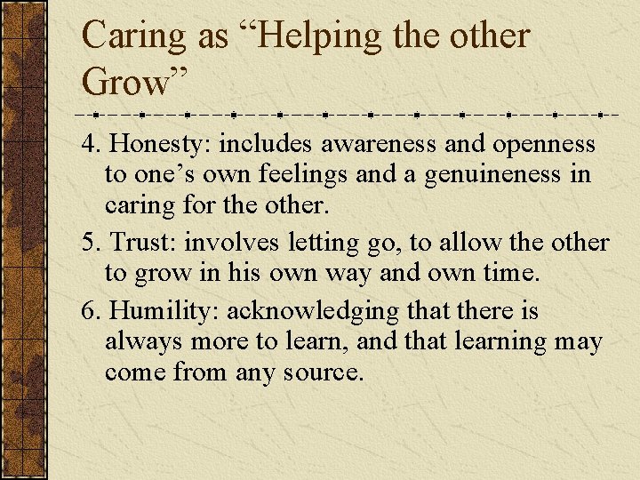 Caring as “Helping the other Grow” 4. Honesty: includes awareness and openness to one’s