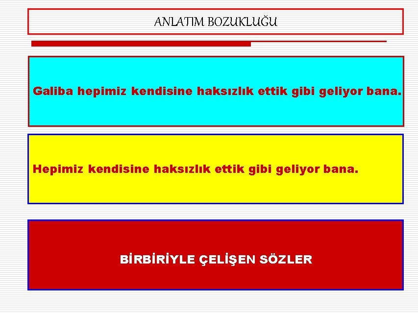 ANLATIM BOZUKLUĞU Galiba hepimiz kendisine haksızlık ettik gibi geliyor bana. Hepimiz kendisine haksızlık ettik