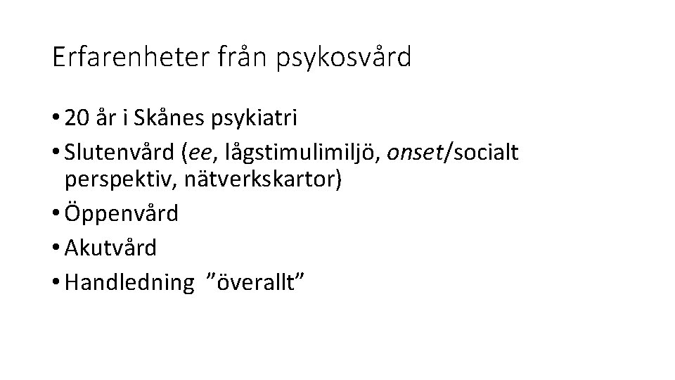 Erfarenheter från psykosvård • 20 år i Skånes psykiatri • Slutenvård (ee, lågstimulimiljö, onset/socialt