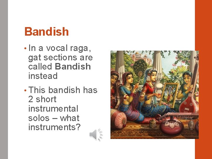 Bandish • In a vocal raga, gat sections are called Bandish instead • This