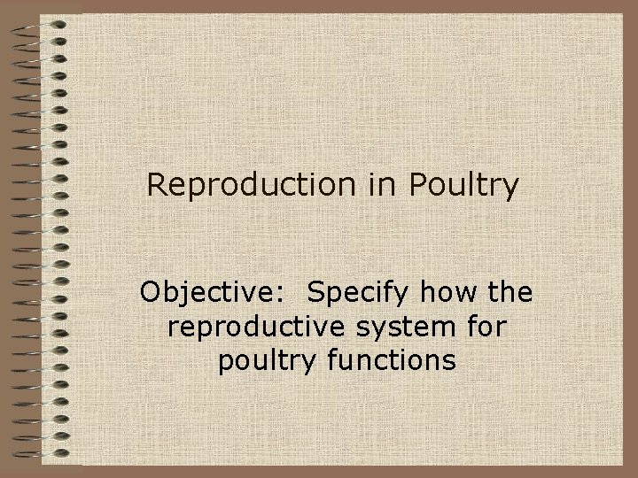 Reproduction in Poultry Objective: Specify how the reproductive system for poultry functions 