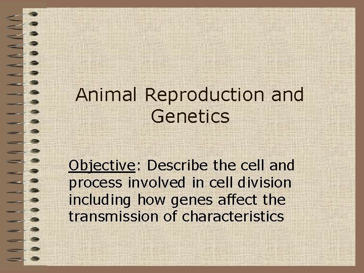 Animal Reproduction and Genetics Objective: Describe the cell and process involved in cell division
