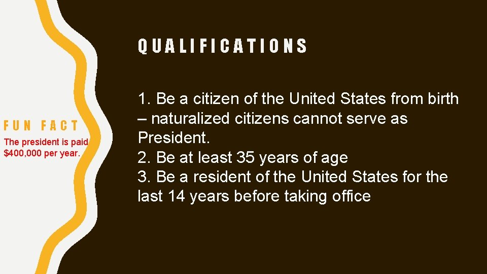 QUALIFICATIONS FUN FACT The president is paid $400, 000 per year. 1. Be a