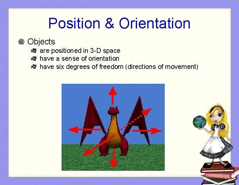 Position & Orientation Objects are positioned in 3 -D space have a sense of