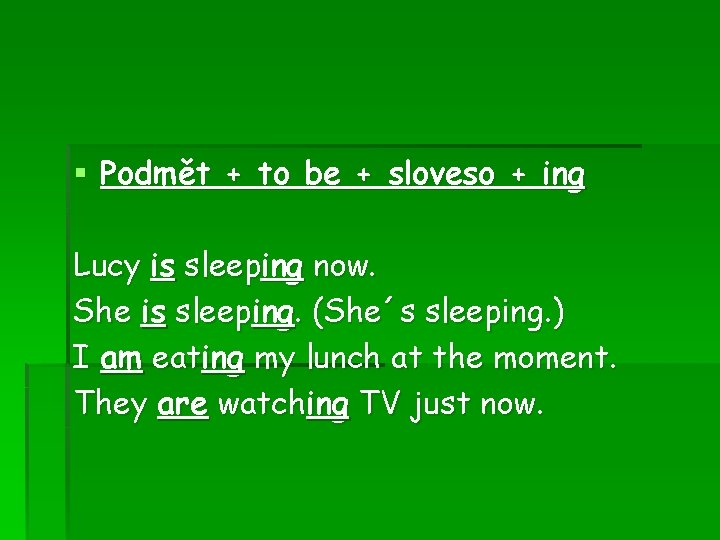 § Podmět + to be + sloveso + ing Lucy is sleeping now. She