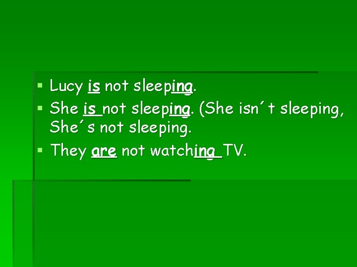 § Lucy is not sleeping. § She is not sleeping. (She isn´t sleeping, She´s