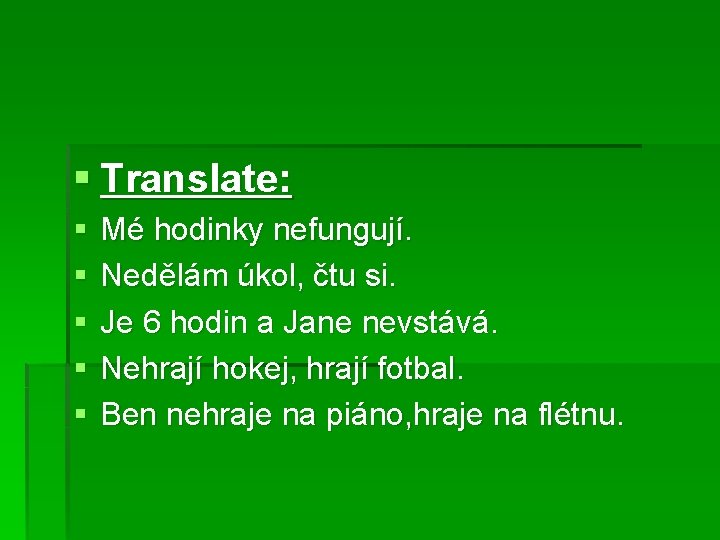 § Translate: § § § Mé hodinky nefungují. Nedělám úkol, čtu si. Je 6